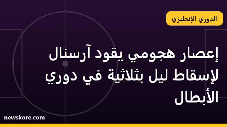إعصار هجومي يقود آرسنال لإسقاط ليل بثلاثية في دوري الأبطال
