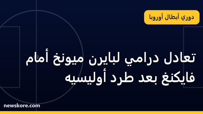 تعادل درامي لبايرن ميونخ أمام فايكنغ بعد طرد أوليسيه