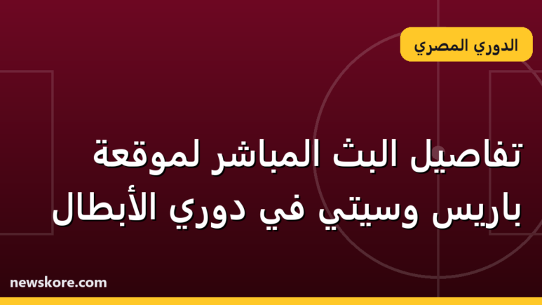 تفاصيل البث المباشر لموقعة باريس وسيتي في دوري الأبطال