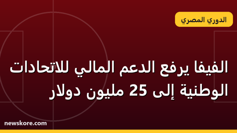 الفيفا يرفع الدعم المالي للاتحادات الوطنية إلى 25 مليون دولار