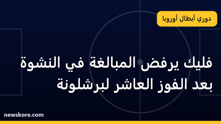 فليك يرفض المبالغة في النشوة بعد الفوز العاشر لبرشلونة
