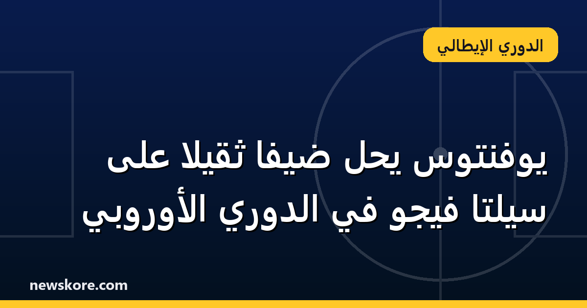 يوفنتوس يحل ضيفاً ثقيلاً على سيلتا فيجو في الدوري الأوروبي