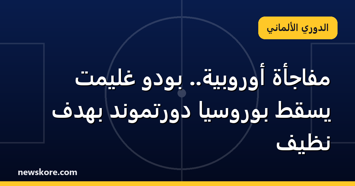 مفاجأة أوروبية.. بودو غليمت يسقط بوروسيا دورتموند بهدف نظيف