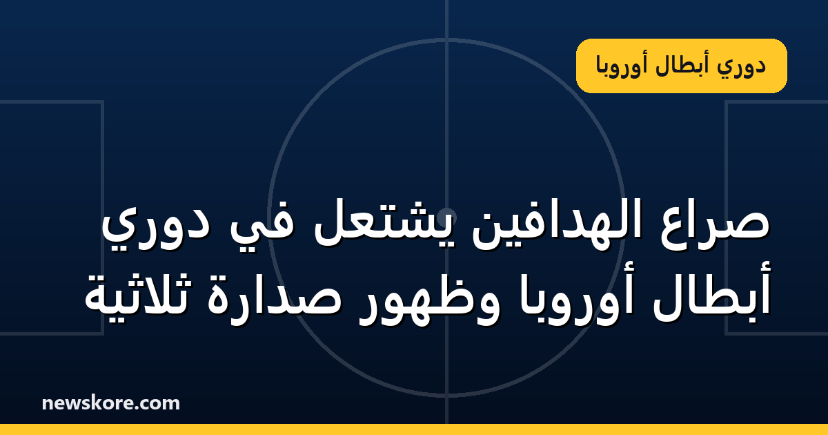 صراع الهدافين يشتعل في دوري أبطال أوروبا وظهور صدارة ثلاثية