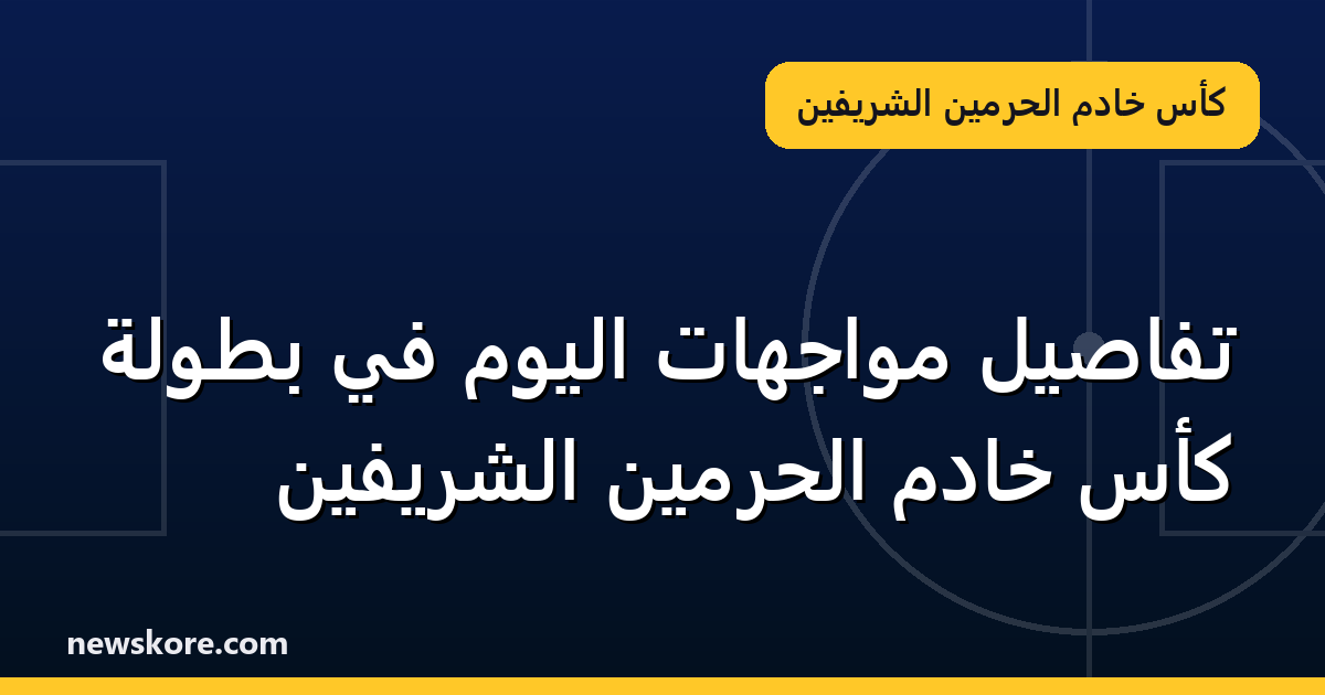 تفاصيل مواجهات اليوم في بطولة كأس خادم الحرمين الشريفين