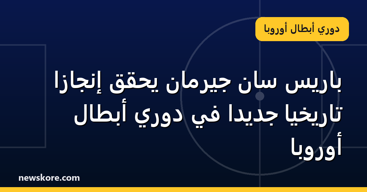 باريس سان جيرمان يحقق إنجازاً تاريخياً جديداً في دوري أبطال أوروبا