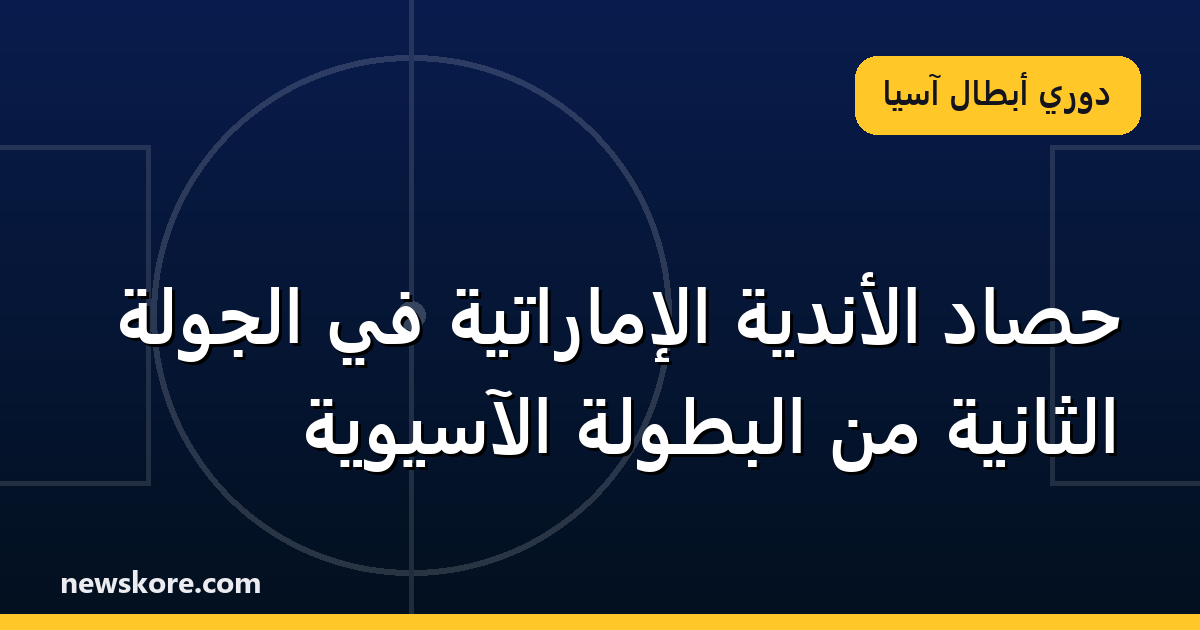 حصاد الأندية الإماراتية في الجولة الثانية من البطولة الآسيوية